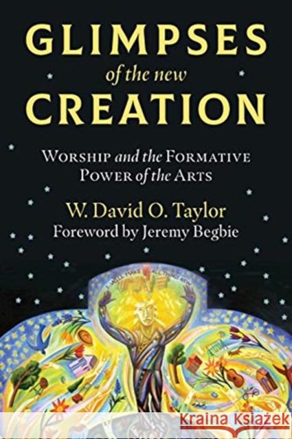 Glimpses of the New Creation: Worship and the Formative Power of the Arts W. David O. Taylor Jeremy Begbie 9780802876096 William B. Eerdmans Publishing Company - książka