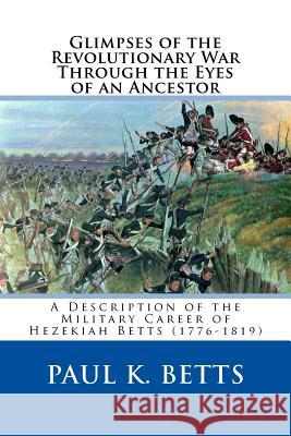 Glimpses of the Revolutionary War Through the Eyes of an Ancestor Paul K. Betts 9781466497917 Createspace - książka