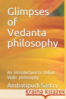 Glimpses of Vedanta philosophy: An introduction to Indian Vedic philosophy Ambatipudi R. Sastry 9781705992531 Independently Published - książka