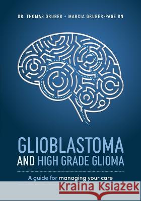 Glioblastoma and High-Grade Glioma: A Guide for Managing Your Care Thomas Gruber Thomas Gruber Marcia Gruber-Page 9781642254105 Advantage Media Group - książka