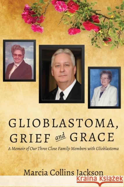 Glioblastoma, Grief and Grace: A Memoir of Our Three Close Family Members with Glioblastoma Marcia Collins Jackson 9781627878487 Wheatmark - książka