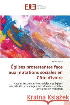 Églises protestantes face aux mutations sociales en Côte d'Ivoire : Place et responsabilité sociales des Églises protestantes et évangéliques dans les sociétés africaines en mutation Pohor, Rubin 9783841617880 Éditions universitaires européennes - książka