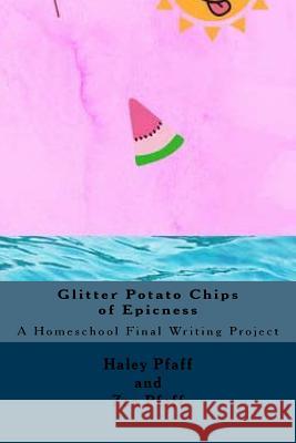 Glitter Potato Chips of Epicness: A Homeschool Final Writing Project Zoe Pfaff Haley Pfaff 9781721234813 Createspace Independent Publishing Platform - książka