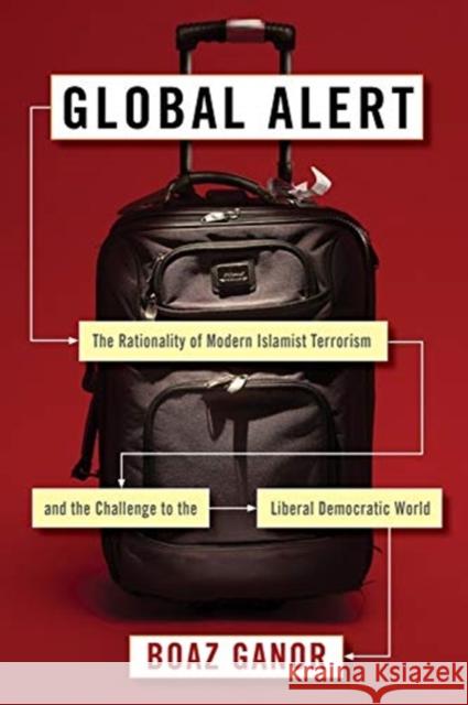 Global Alert: The Rationality of Modern Islamist Terrorism and the Challenge to the Liberal Democratic World Boaz Ganor 9780231172134 Columbia University Press - książka
