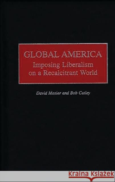 Global America: Imposing Liberalism on a Recalcitrant World Catley, Robert 9780275966621 Praeger Publishers - książka