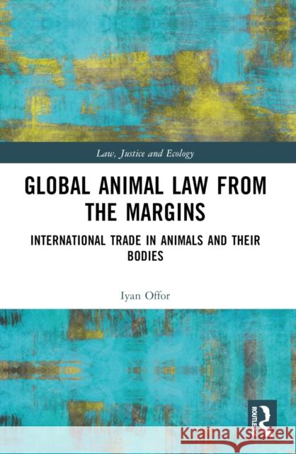 Global Animal Law from the Margins: International Trade in Animals and Their Bodies Iyan Offor 9781032226996 Taylor & Francis Ltd - książka