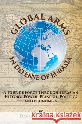 Global Arms in Defense of Eurasia: A Tour de Force Through Eurasian History: Power, Prestige, Politics, and Economics Brittany Bounds Nickolaus Scholik Joel J. Sokolsky 9781677222728 Independently Published - książka