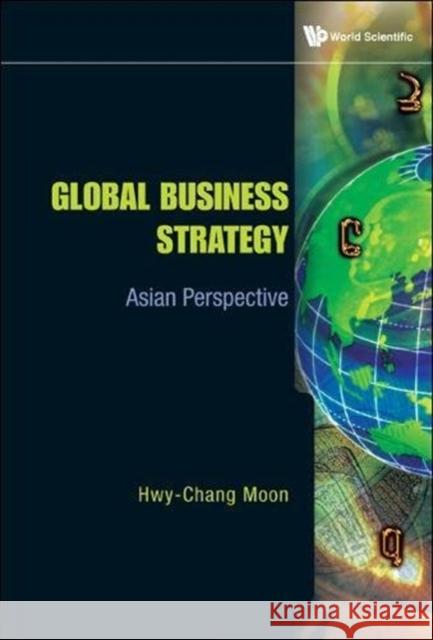 Global Business Strategy: Asian Perspective Hwy-Chang Moon 9789813224780 World Scientific Publishing Company - książka