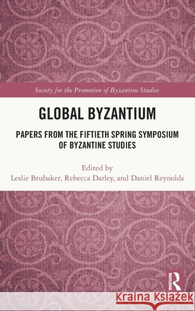 Global Byzantium: Papers from the Fiftieth Spring Symposium of Byzantine Studies Leslie Brubaker Rebecca Darley Daniel Reynolds 9780367260149 Routledge - książka