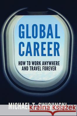 Global Career: How to Work Anywhere and Travel Forever Michael Swigunski 9781732623002 Not Avail - książka