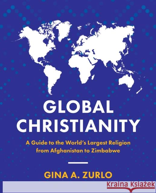 Global Christianity: A Guide to the World's Largest Religion from Afghanistan to Zimbabwe Gina Zurlo 9780310113614 Zondervan Academic - książka