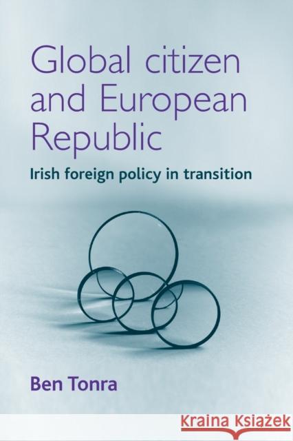 Global Citizen and European Republic: Irish Foreign Policy in Transition Tonra, Ben 9780719056086 Manchester University Press - książka