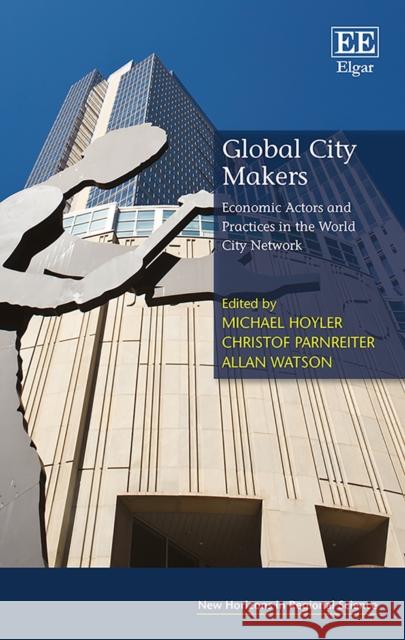 Global City Makers: Economic Actors and Practices in the World City Network Michael Hoyler, Christof Parnreiter, Allan Watson 9781785368943 Edward Elgar Publishing Ltd - książka