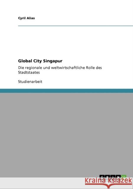 Global City Singapur: Die regionale und weltwirtschaftliche Rolle des Stadtstaates Alias, Cyril 9783640121540 Grin Verlag - książka
