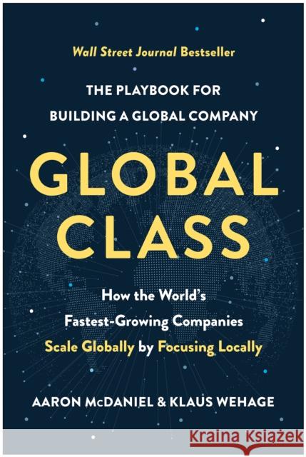 Global Class: How the World's Fastest-Growing Companies Scale Globally by Focusing Locally Aaron McDaniel Klaus Wehage 9781637742181 Matt Holt - książka