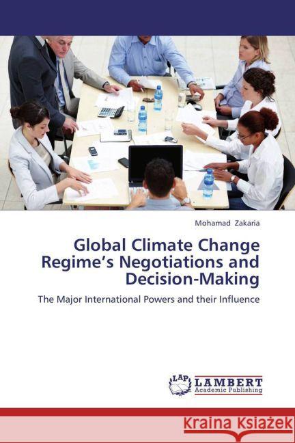 Global Climate Change Regime's Negotiations and Decision-Making : The Major International Powers and their Influence Zakaria, Mohamad 9783659267765 LAP Lambert Academic Publishing - książka