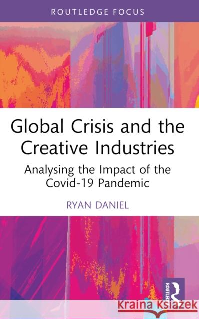 Global Crisis and the Creative Industries: Analysing the Impact of the Covid-19 Pandemic Ryan Daniel 9781032562452 Routledge - książka