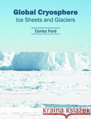 Global Cryosphere: Ice Sheets and Glaciers Cortez Ford 9781682863114 Syrawood Publishing House - książka