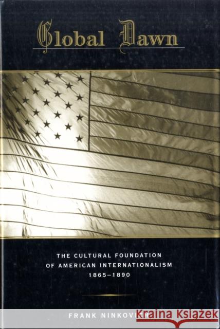 Global Dawn: The Cultural Foundation of American Internationalism, 1865-1890 Ninkovich, Frank 9780674035041 Harvard University Press - książka