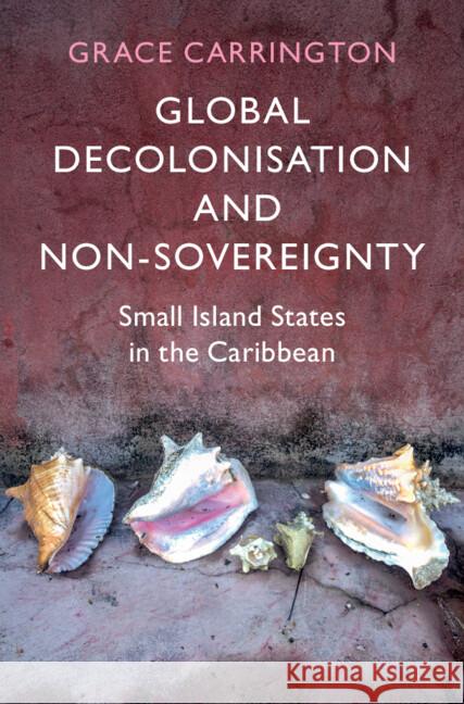 Global Decolonisation and Non-Sovereignty: Small Island States in the Caribbean Grace Carrington (University College London) 9781009560412 Cambridge University Press - książka