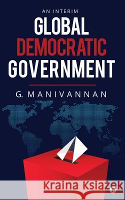 Global Democratic Government: An Interim G. Manivannan 9781644291948 Notion Press, Inc. - książka