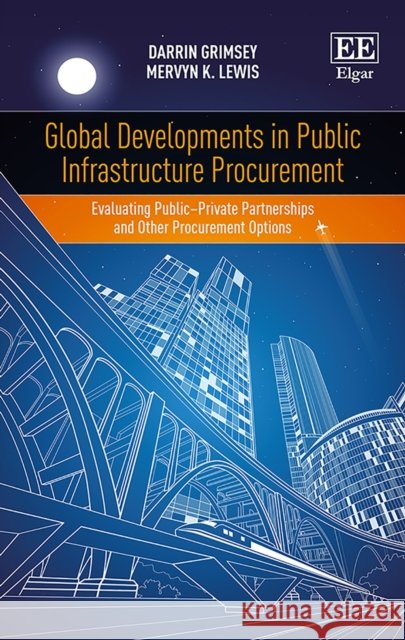 Global Developments in Public Infrastructure Procurement: Evaluating Public–Private Partnerships and Other Procurement Options Darrin Grimsey, Mervyn K. Lewis 9781848446304 Edward Elgar Publishing Ltd - książka