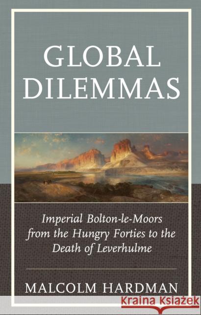 Global Dilemmas: Imperial Bolton-Le-Moors from the Hungry Forties to the Death of Leverhulme Malcolm Hardman 9781611479027 Fairleigh Dickinson University Press - książka