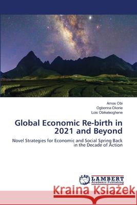 Global Economic Re-birth in 2021 and Beyond Amos Obi Ogbonna Okorie Lois Obikeleoghene 9786203196832 LAP Lambert Academic Publishing - książka