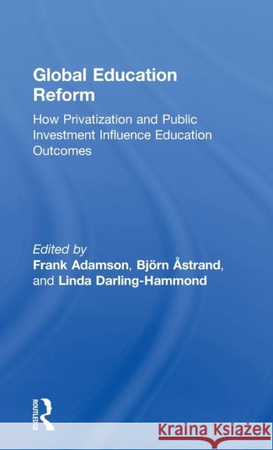 Global Education Reform: How Privatization and Public Investment Influence Education Outcomes Frank Adamson Bjorn Astrand Linda Darling-Hammond 9781138930551 Taylor and Francis - książka