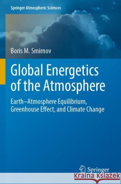 Global Energetics of the Atmosphere: Earth–Atmosphere Equilibrium, Greenhouse Effect, and Climate Change Boris M. Smirnov 9783030900106 Springer - książka