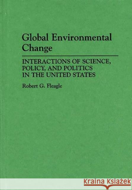 Global Environmental Change: Interactions of Science, Policy, and Politics in the United States Fleagle, Robert G. 9780275944773 Praeger Publishers - książka