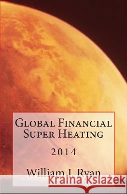 Global Financial Super Heating: 2014 William J. Ryan 9781505206692 Createspace - książka