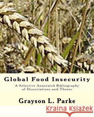 Global Food Insecurity: A Selective Annotated Bibliography of Dissertations and Theses Grayson L. Parke 9781515242826 Createspace - książka
