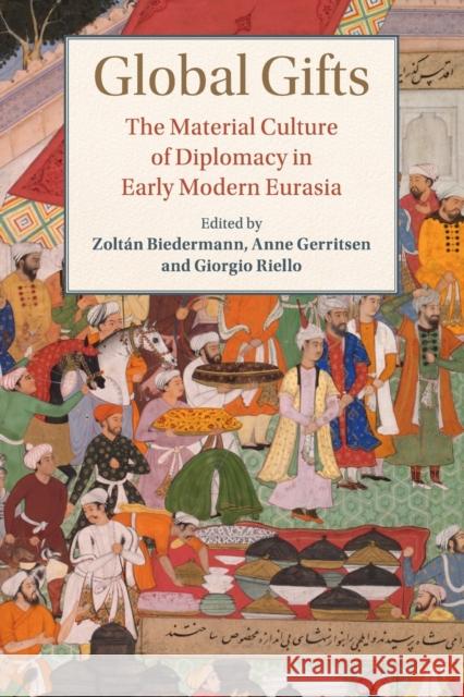 Global Gifts: The Material Culture of Diplomacy in Early Modern Eurasia Zoltan Biedermann Anne Gerritsen Giorgio Riello 9781108401500 Cambridge University Press - książka