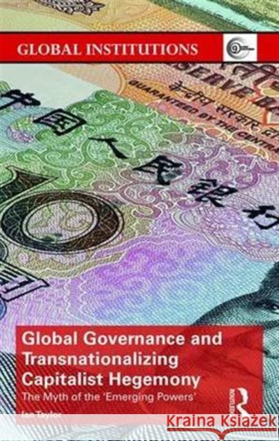 Global Governance and Transnationalizing Capitalist Hegemony: The Myth of the 'Emerging Powers' Taylor, Ian 9781138219984 Routledge - książka