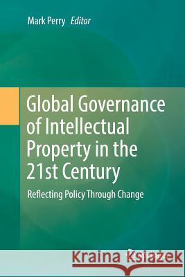 Global Governance of Intellectual Property in the 21st Century: Reflecting Policy Through Change Perry, Mark 9783319809830 Springer - książka
