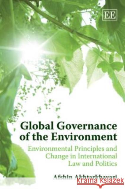 Global Governance of the Environment: Environmental Principles and Change in International Law and Politics Afshin Akhtarkhavari   9781849802550 Edward Elgar Publishing Ltd - książka