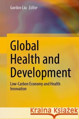 Global Health and Development: Low-Carbon Economy and Health Innovation Gordon Liu 9789811994494 Springer - książka