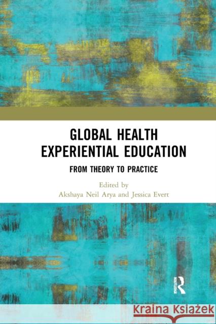 Global Health Experiential Education: From Theory to Practice Akshaya Neil Arya Jessica Evert 9780367341534 Routledge - książka