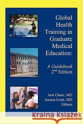 Global Health Training in Graduate Medical Education: A Guidebook, 2nd Edition Jack Chase, MD, Jessica Evert, MD 9781462014200 iUniverse - książka