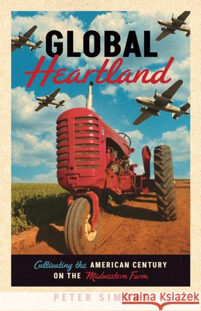 Global Heartland: Cultivating the American Century on the Midwestern Farm Peter Simons 9781517910167 University of Minnesota Press - książka