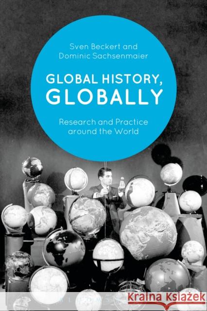 Global History, Globally: Research and Practice Around the World Dominic Sachsenmaier Sven Beckert 9781350036345 Bloomsbury Academic - książka