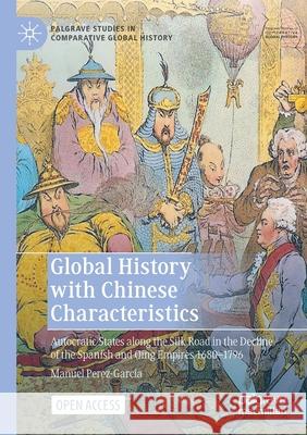 Global History with Chinese Characteristics: Autocratic States Along the Silk Road in the Decline of the Spanish and Qing Empires 1680-1796 Perez-Garcia, Manuel 9789811578670 Palgrave MacMillan - książka