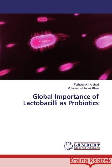 Global Importance of Lactobacilli as Probiotics Arshad, Farhatul-Ain; Khan, Muhammad Annus 9783330026391 LAP Lambert Academic Publishing - książka