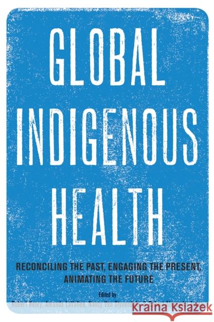 Global Indigenous Health: Reconciling the Past, Engaging the Present, Animating the Future Robert Henry Amanda Lavallee Nancy Va 9780816540204 University of Arizona Press - książka