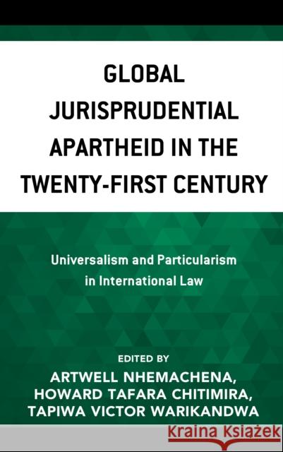 Global Jurisprudential Apartheid in the Twenty-First Century: Universalism and Particularism in International Law Artwell Nhemachena Howard Tafara Chitimira Tapiwa Victor Warikandwa 9781793643360 Lexington Books - książka