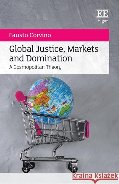 Global Justice, Markets and Domination: A Cosmopolitan Theory Fausto Corvino   9781839102554 Edward Elgar Publishing Ltd - książka