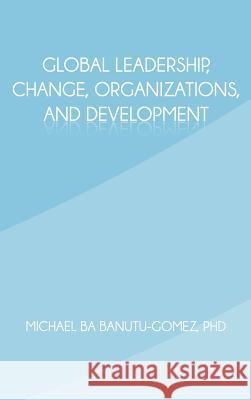 Global Leadership, Change, Organizations, and Development Michael Ba Banutu-Gome 9781462036158 iUniverse.com - książka