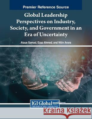 Global Leadership Perspectives on Industry, Society, and Government in an Era of Uncertainty Ataus Samad Ezaz Ahmed Nitin Arora 9781668482582 IGI Global - książka