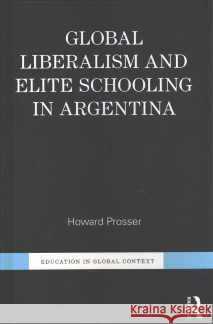 Global Liberalism and Elite Schooling in Argentina Howard Prosser 9781138211254 Routledge - książka